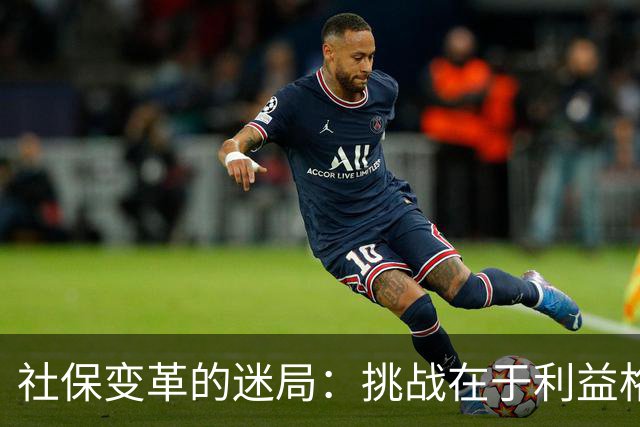 社保变革的迷局：挑战在于利益格局的重塑而非资金短缺